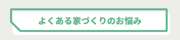 よくある家づくりのお悩み